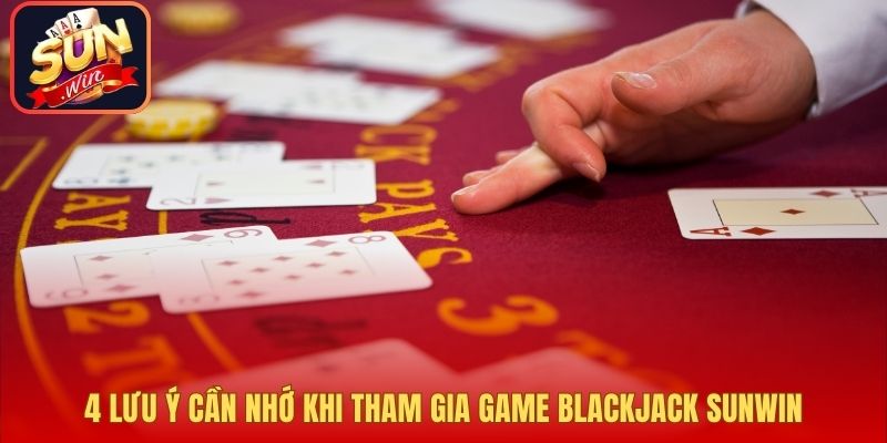 4 lưu ý cần nhớ khi tham gia game blackjack sunwin
