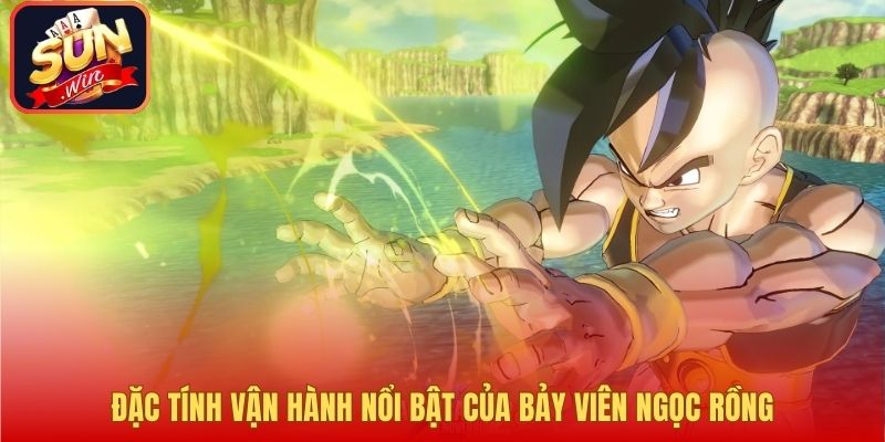 Đặc tính vận hành nổi bật của Bảy Viên Ngọc Rồng