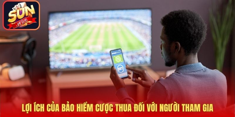 Lợi ích của bảo hiểm cược thua đối với người tham gia