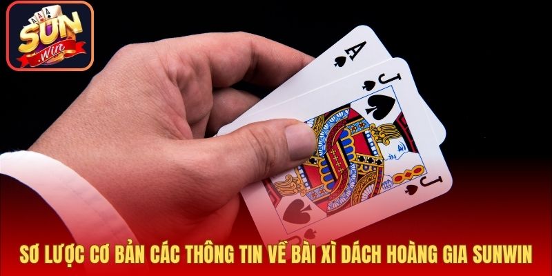 Sơ lược cơ bản các thông tin về bài xì dách hoàng gia sunwin